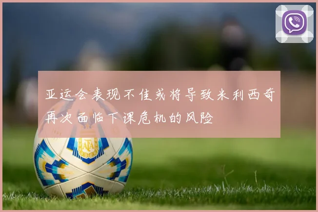 亚运会表现不佳或将导致米利西奇再次面临下课危机的风险